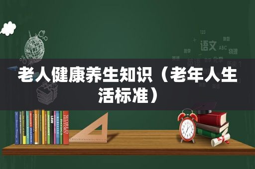 老人健康养生知识（老年人生活标准）