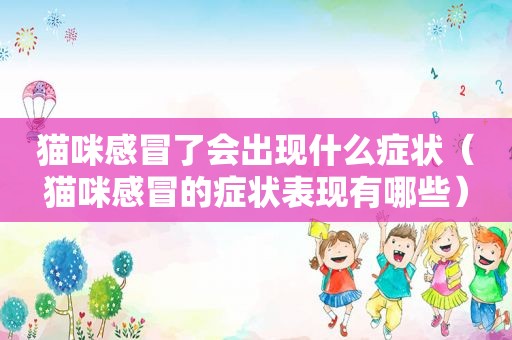 猫咪感冒了会出现什么症状（猫咪感冒的症状表现有哪些）
