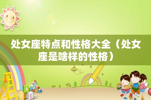 处女座特点和性格大全（处女座是啥样的性格）