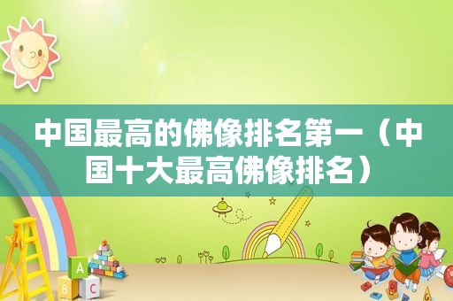 中国最高的佛像排名第一（中国十大最高佛像排名）