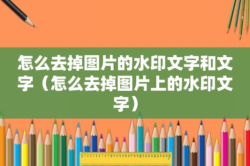 怎么去掉图片的水印文字和文字（怎么去掉图片上的水印文字）
