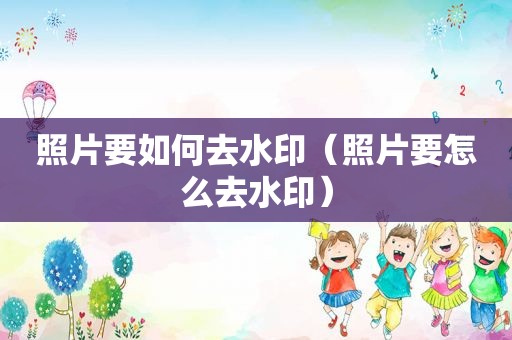 照片要如何去水印（照片要怎么去水印）
