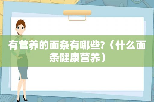 有营养的面条有哪些?（什么面条健康营养）