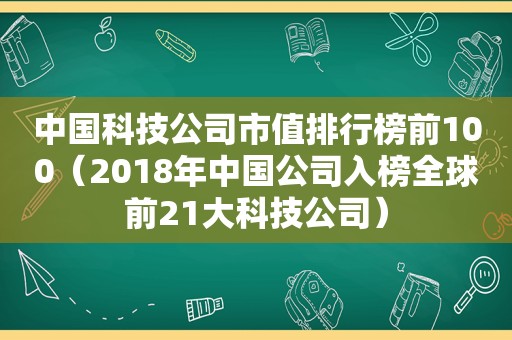 中国科技公司市值排行榜前100（2018年中国公司入榜全球前21大科技公司）