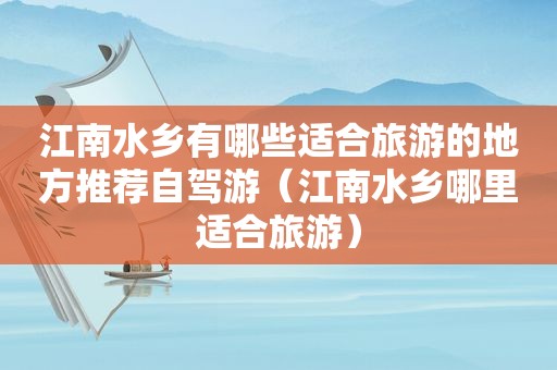江南水乡有哪些适合旅游的地方推荐自驾游（江南水乡哪里适合旅游）