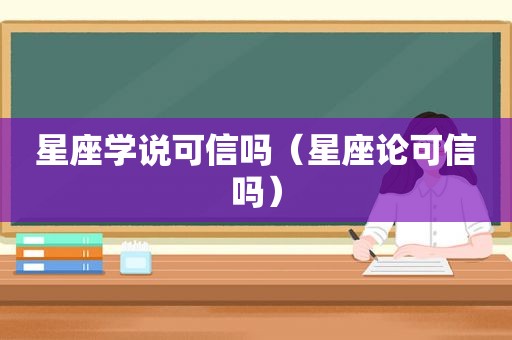 星座学说可信吗（星座论可信吗）