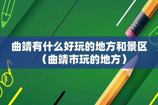 曲靖有什么好玩的地方和景区（曲靖市玩的地方）