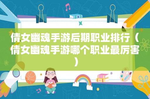 倩女幽魂手游后期职业排行（倩女幽魂手游哪个职业最厉害）
