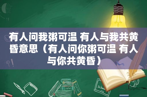 有人问我粥可温 有人与我共黄昏意思（有人问你粥可温 有人与你共黄昏）