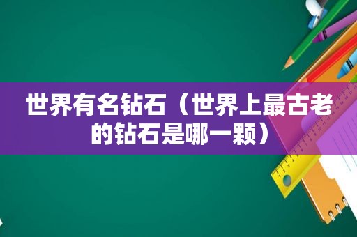 世界有名钻石（世界上最古老的钻石是哪一颗）