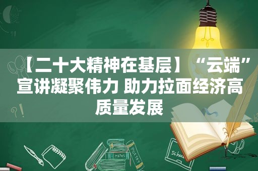 【二十大精神在基层】“云端”宣讲凝聚伟力 助力拉面经济高质量发展