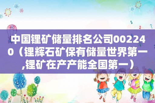 中国锂矿储量排名公司002240（锂辉石矿保有储量世界第一,锂矿在产产能全国第一）