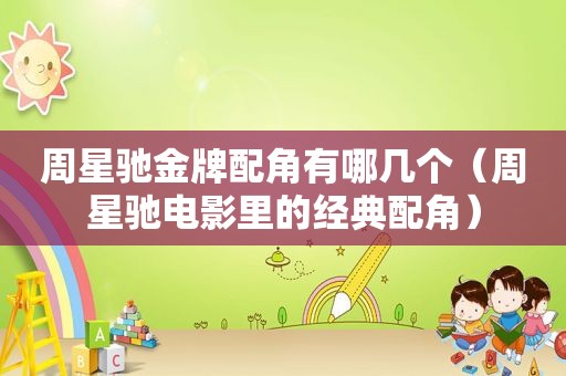 周星驰金牌配角有哪几个（周星驰电影里的经典配角）