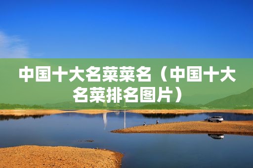 中国十大名菜菜名（中国十大名菜排名图片）