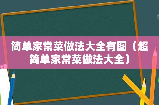 简单家常菜做法大全有图（超简单家常菜做法大全）