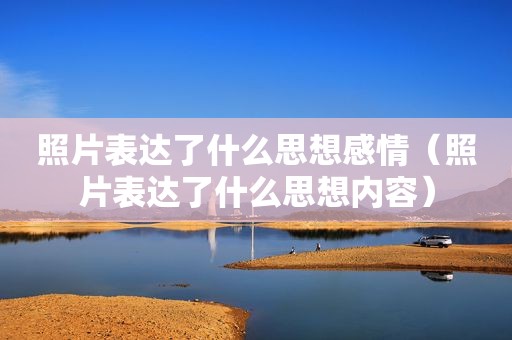 照片表达了什么思想感情（照片表达了什么思想内容）