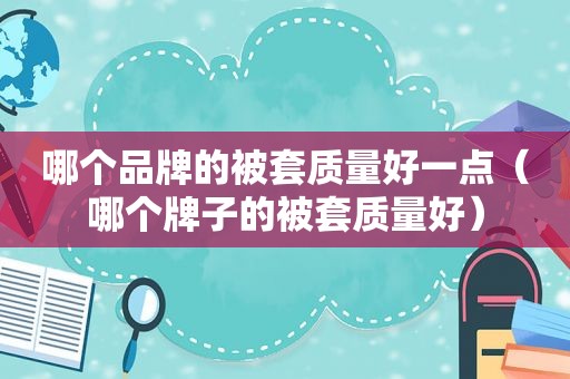 哪个品牌的被套质量好一点（哪个牌子的被套质量好）