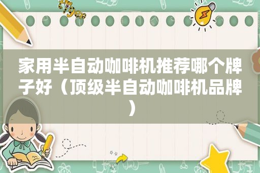 家用半自动咖啡机推荐哪个牌子好（顶级半自动咖啡机品牌）