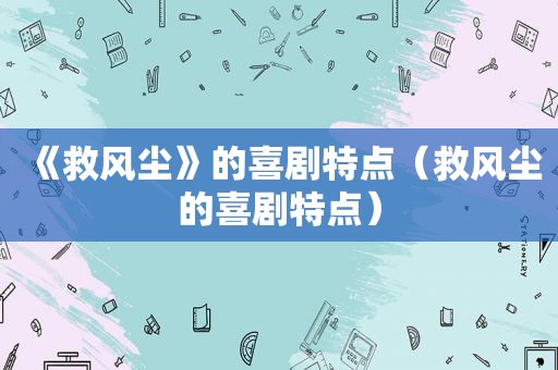 《救风尘》的喜剧特点（救风尘的喜剧特点）
