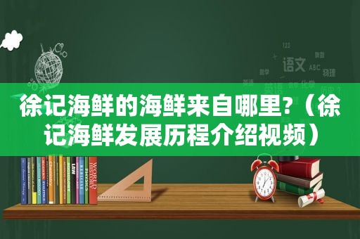 徐记海鲜的海鲜来自哪里?（徐记海鲜发展历程介绍视频）
