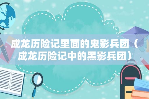 成龙历险记里面的鬼影兵团（成龙历险记中的黑影兵团）