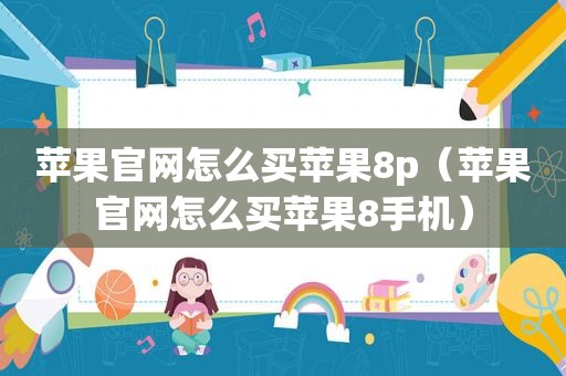 苹果官网怎么买苹果8p（苹果官网怎么买苹果8手机）