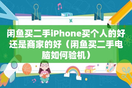 闲鱼买二手iPhone买个人的好还是商家的好（闲鱼买二手电脑如何验机）