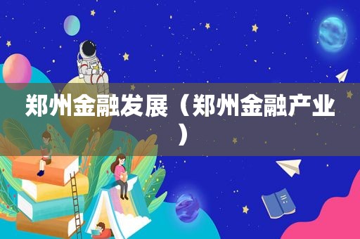 郑州金融发展（郑州金融产业）