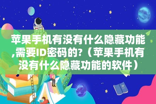 苹果手机有没有什么隐藏功能,需要ID密码的?（苹果手机有没有什么隐藏功能的软件）