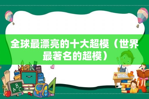 全球最漂亮的十大超模（世界最著名的超模）