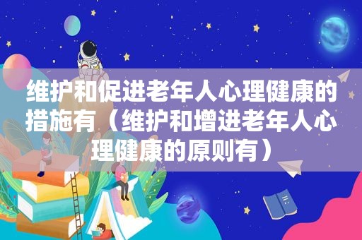 维护和促进老年人心理健康的措施有（维护和增进老年人心理健康的原则有）