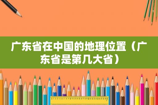广东省在中国的地理位置（广东省是第几大省）
