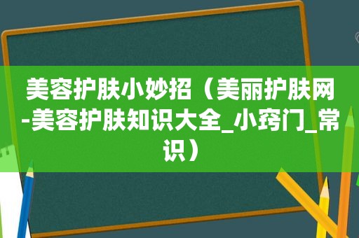 美容护肤小妙招（美丽护肤网-美容护肤知识大全_小窍门_常识）