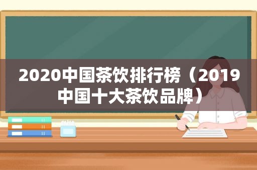 2020中国茶饮排行榜（2019中国十大茶饮品牌）