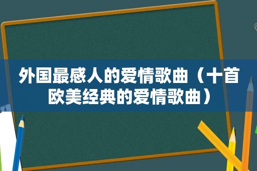 外国最感人的爱情歌曲（十首欧美经典的爱情歌曲）