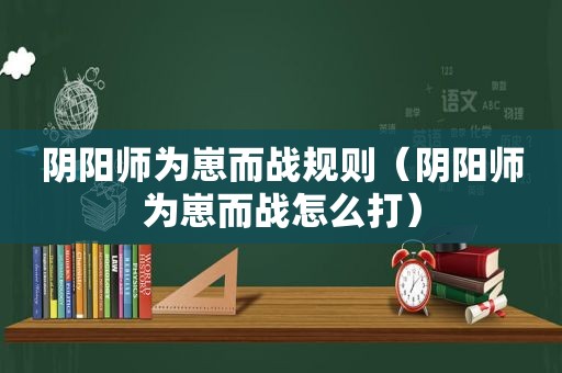 阴阳师为崽而战规则（阴阳师为崽而战怎么打）