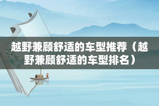 越野兼顾舒适的车型推荐（越野兼顾舒适的车型排名）