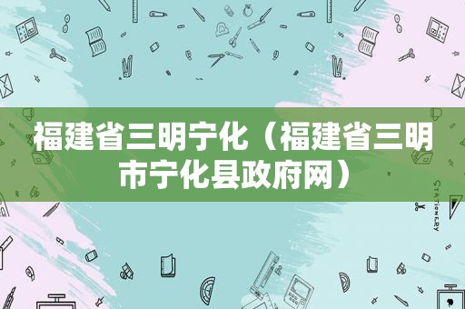 福建省三明宁化（福建省三明市宁化县 *** 网）