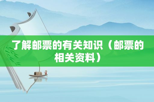 了解邮票的有关知识（邮票的相关资料）