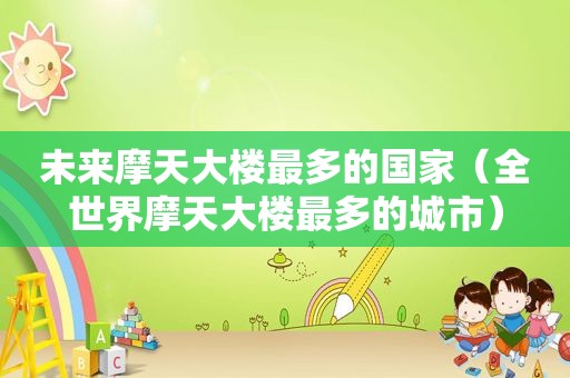 未来摩天大楼最多的国家（全世界摩天大楼最多的城市）