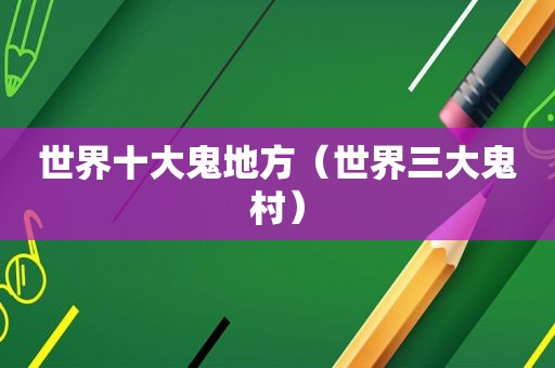 世界十大鬼地方（世界三大鬼村）