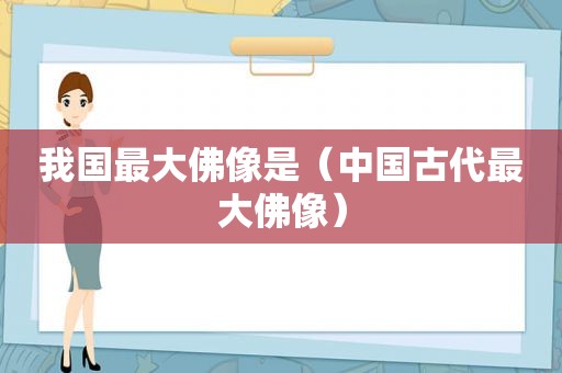 我国最大佛像是（中国古代最大佛像）