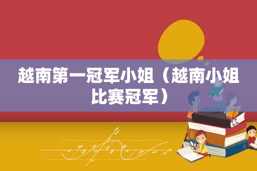 越南第一冠军小姐（越南小姐比赛冠军）