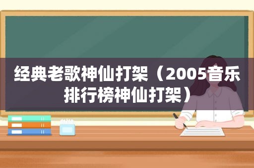 经典老歌神仙打架（2005音乐排行榜神仙打架）