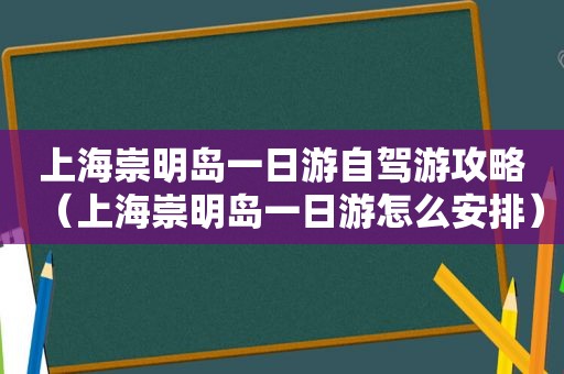 上海崇明岛一日游自驾游攻略（上海崇明岛一日游怎么安排）