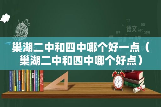 巢湖二中和四中哪个好一点（巢湖二中和四中哪个好点）