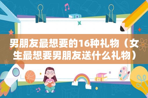 男朋友最想要的16种礼物（女生最想要男朋友送什么礼物）