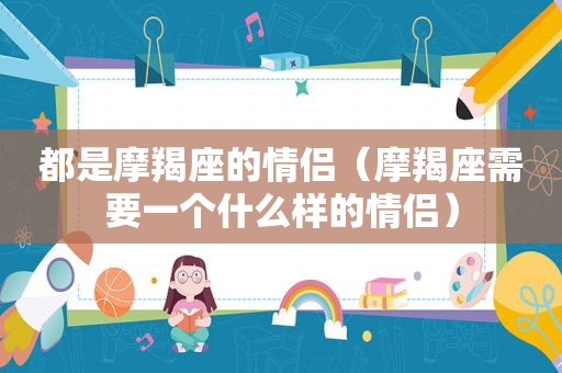 都是摩羯座的情侣（摩羯座需要一个什么样的情侣）