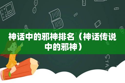 神话中的邪神排名（神话传说中的邪神）