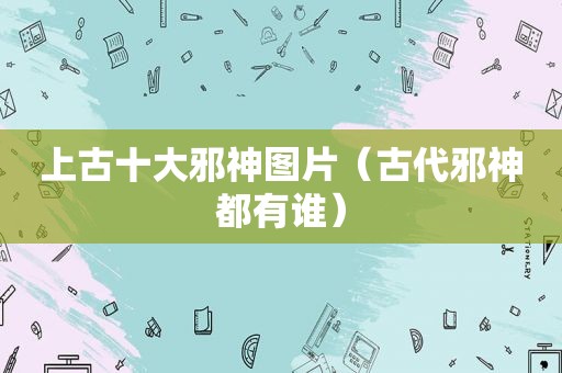 上古十大邪神图片（古代邪神都有谁）